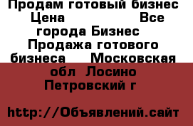 Продам готовый бизнес › Цена ­ 7 000 000 - Все города Бизнес » Продажа готового бизнеса   . Московская обл.,Лосино-Петровский г.